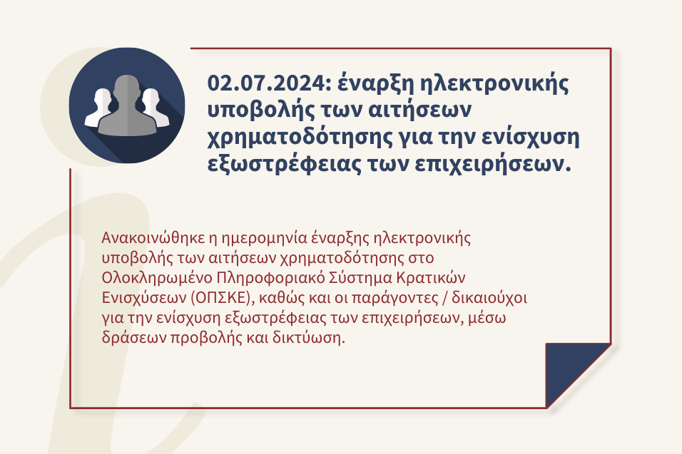 Στις 02.07.2024 ξεκινά η ηλεκτρονική υποβολή των αιτήσεων χρηματοδότησης στο Ολοκληρωμένο Πληροφοριακό Σύστημα Κρατικών Ενισχύσεων (ΟΠΣΚΕ) για την ενίσχυση εξωστρέφειας των επιχειρήσεων, μέσω δράσεων προβολής και δικτύωση.