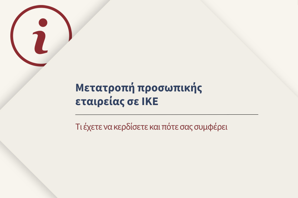 Μετατροπή προσωπικής εταιρίας σε ΙΚΕ. Τι έχετε να κερδίσετε και πότε σας συμφέρει.